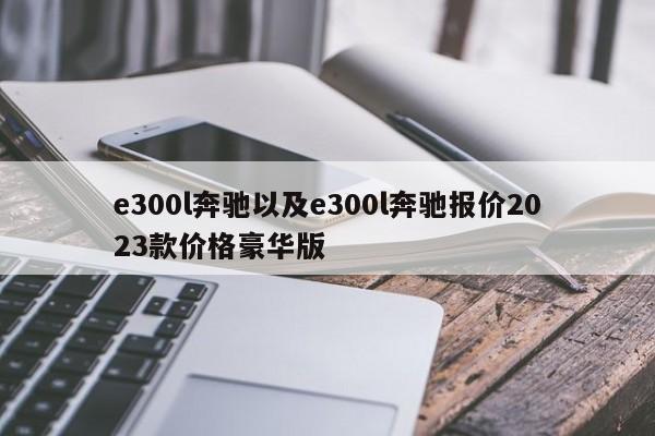 e300l奔驰以及e300l奔驰报价2023款价格豪华版