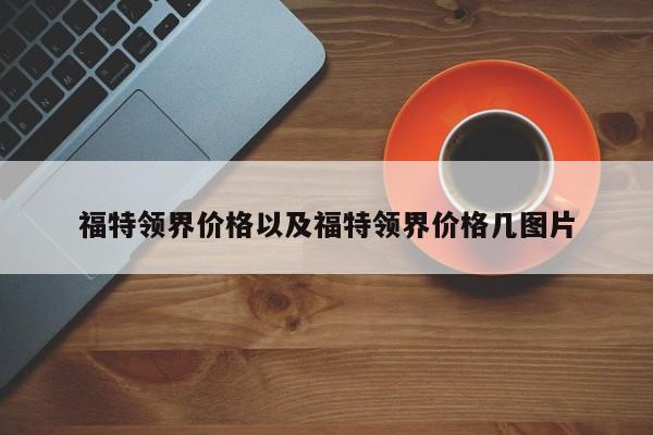 福特领界价格以及福特领界价格几图片