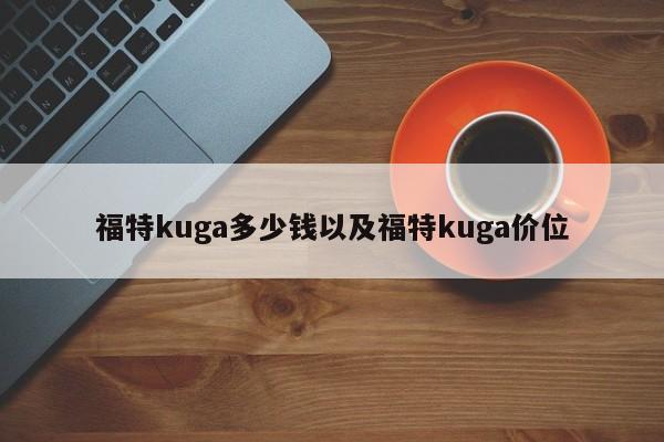 福特kuga多少钱以及福特kuga价位