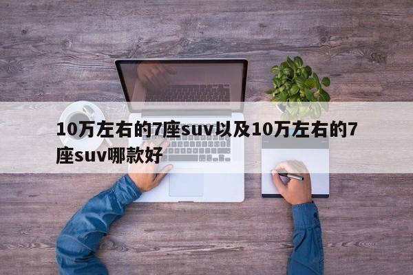 10万左右的7座suv以及10万左右的7座suv哪款好