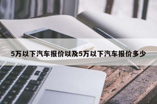 5万以下汽车报价以及5万以下汽车报价多少