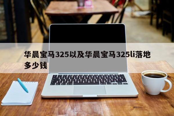 华晨宝马325以及华晨宝马325li落地多少钱