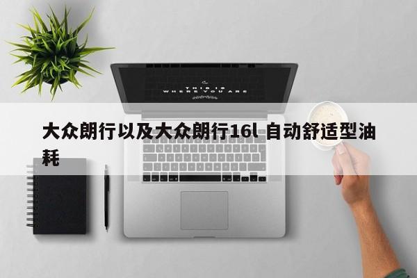 大众朗行以及大众朗行16l 自动舒适型油耗