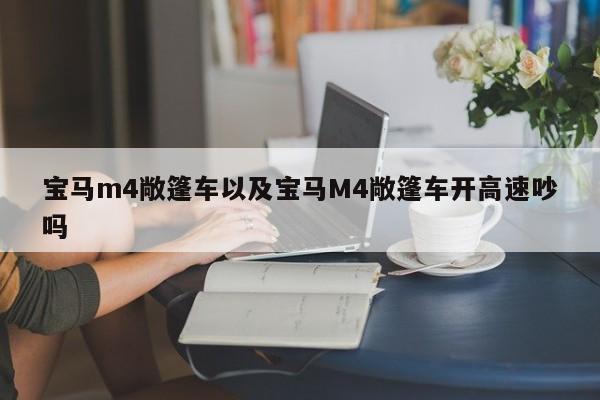 宝马m4敞篷车以及宝马M4敞篷车开高速吵吗