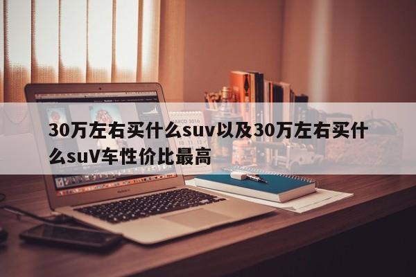 30万左右买什么suv以及30万左右买什么suV车性价比最高