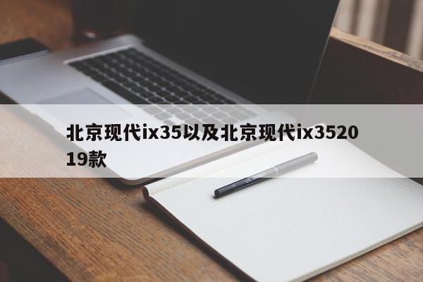 北京现代ix35以及北京现代ix352019款