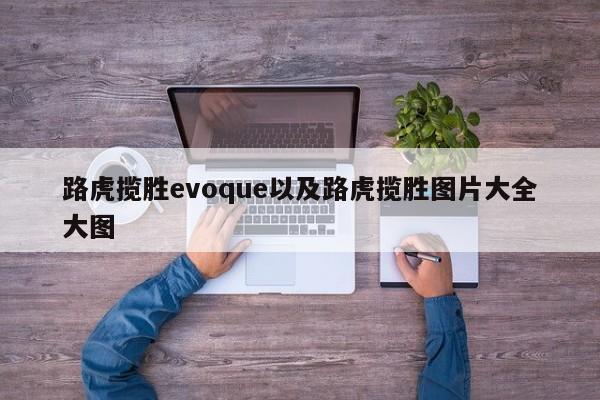 路虎揽胜evoque以及路虎揽胜图片大全大图-第1张图片-买车指南