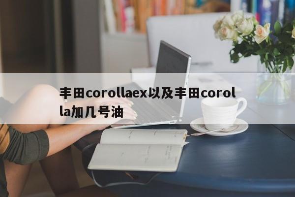 丰田corollaex以及丰田corolla加几号油