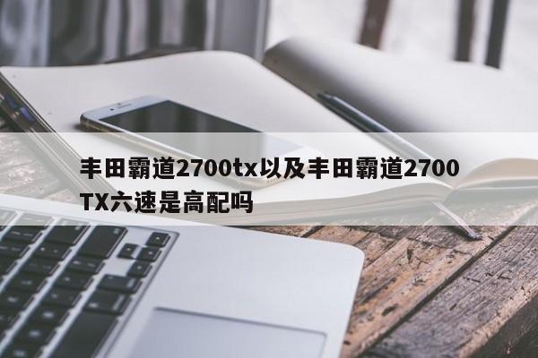 丰田霸道2700tx以及丰田霸道2700TX六速是高配吗