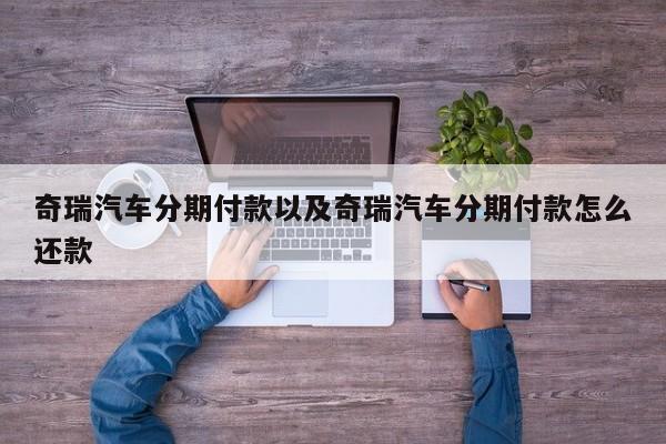 奇瑞汽车分期付款以及奇瑞汽车分期付款怎么还款