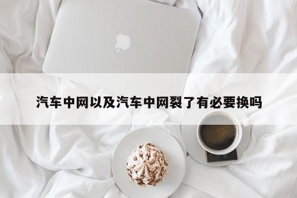 汽车中网以及汽车中网裂了有必要换吗