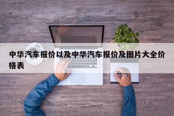 中华汽车报价以及中华汽车报价及图片大全价格表