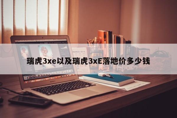 瑞虎3xe以及瑞虎3xE落地价多少钱-第1张图片-买车指南