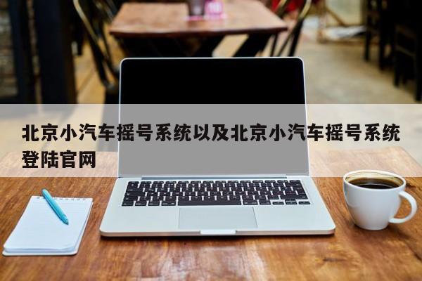 北京小汽车摇号系统以及北京小汽车摇号系统登陆官网