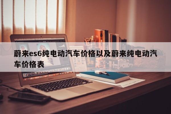 蔚来es6纯电动汽车价格以及蔚来纯电动汽车价格表