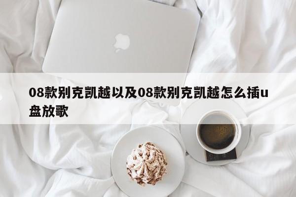 08款别克凯越以及08款别克凯越怎么插u盘放歌