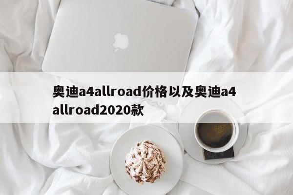 奥迪a4allroad价格以及奥迪a4 allroad2020款