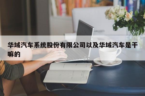 华域汽车系统股份有限公司以及华域汽车是干嘛的