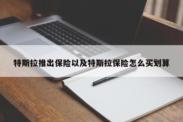 特斯拉推出保险以及特斯拉保险怎么买划算