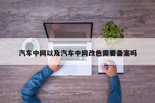 汽车中网以及汽车中网改色需要备案吗