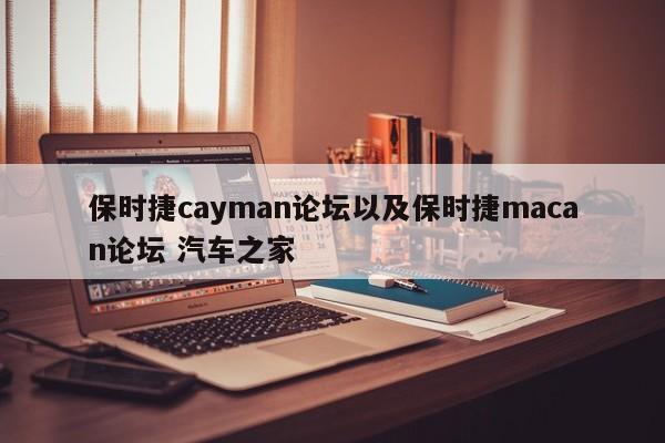 保时捷cayman论坛以及保时捷macan论坛 汽车之家-第1张图片-买车指南