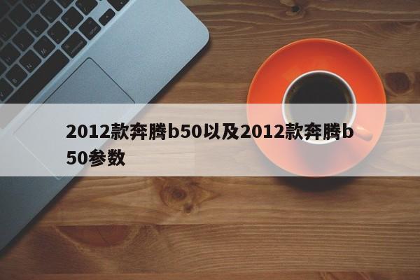 2012款奔腾b50以及2012款奔腾b50参数