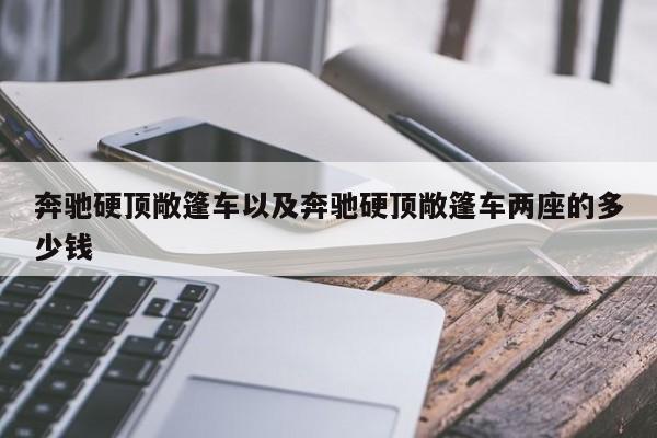 奔驰硬顶敞篷车以及奔驰硬顶敞篷车两座的多少钱