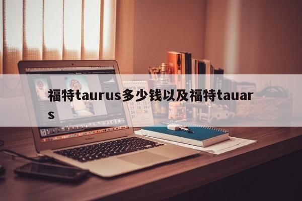 福特taurus多少钱以及福特tauars