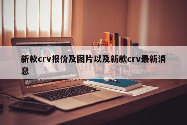 新款crv报价及图片以及新款crv最新消息-第1张图片-买车指南